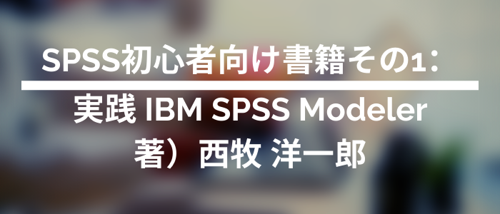 SPSS初心者向け書籍その1：実践 IBM SPSS Modeler 著）西牧 洋一郎