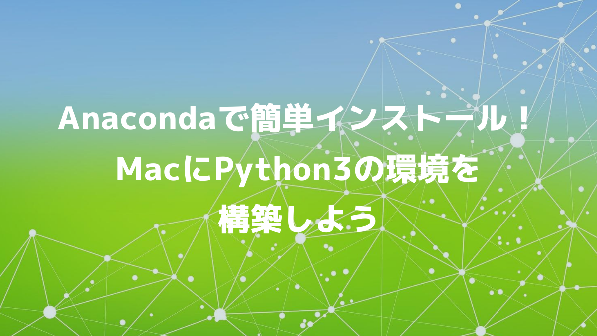 Anacondaで簡単インストール！MacにPython3の環境を構築しよう