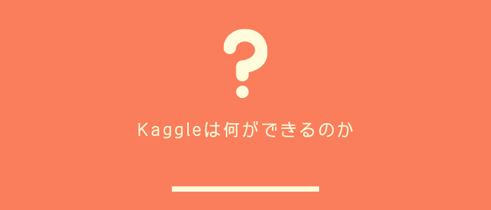 Kaggleは何ができるのか