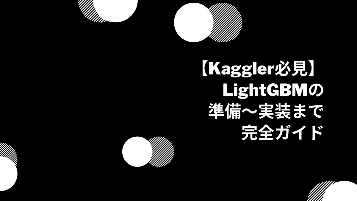 【Kaggler必見】LightGBMの準備〜実装まで完全ガイド